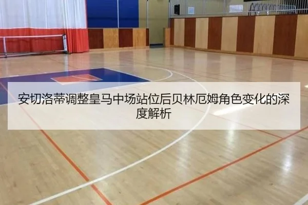 安切洛蒂调整皇马中场站位后贝林厄姆角色变化的深度解析