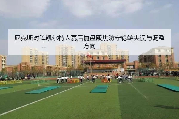 尼克斯对阵凯尔特人赛后复盘聚焦防守轮转失误与调整方向