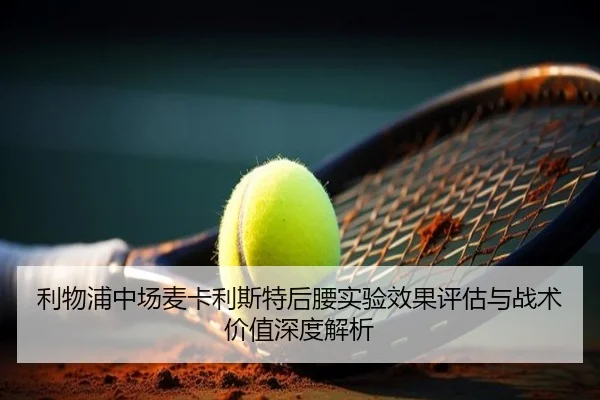 利物浦中场麦卡利斯特后腰实验效果评估与战术价值深度解析