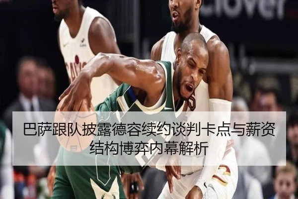 巴萨跟队披露德容续约谈判卡点与薪资结构博弈内幕解析