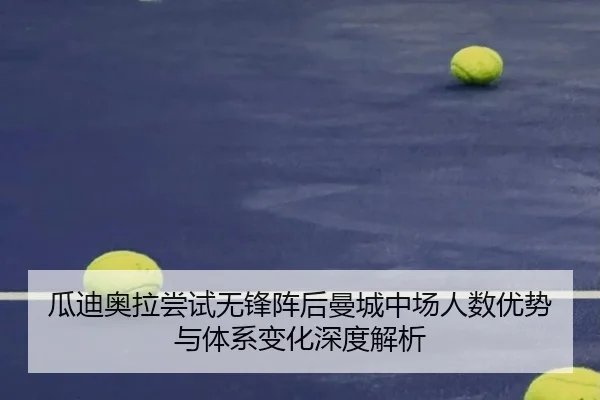 瓜迪奥拉尝试无锋阵后曼城中场人数优势与体系变化深度解析