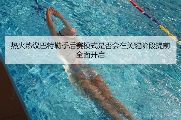 热火热议巴特勒季后赛模式是否会在关键阶段提前全面开启