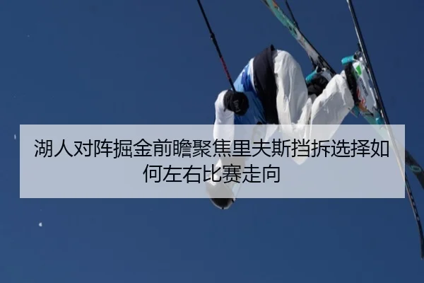 湖人对阵掘金前瞻聚焦里夫斯挡拆选择如何左右比赛走向